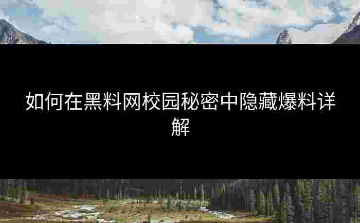 如何在黑料网校园秘密中隐藏爆料详解